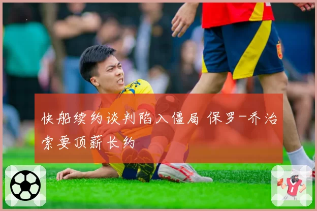 快船续约谈判陷入僵局 保罗-乔治索要顶薪长约