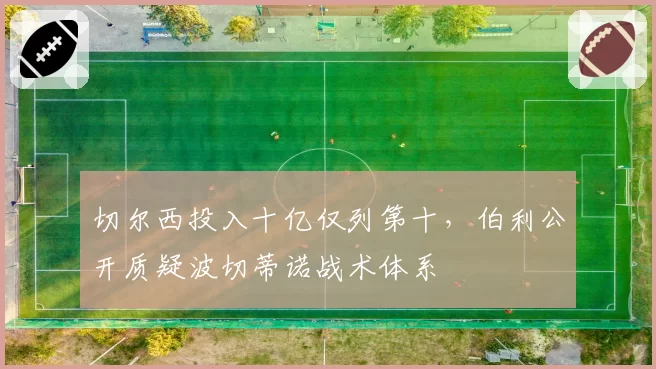 切尔西投入十亿仅列第十，伯利公开质疑波切蒂诺战术体系