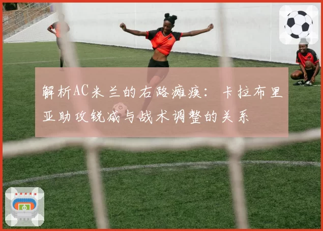 解析AC米兰的右路瘫痪：卡拉布里亚助攻锐减与战术调整的关系