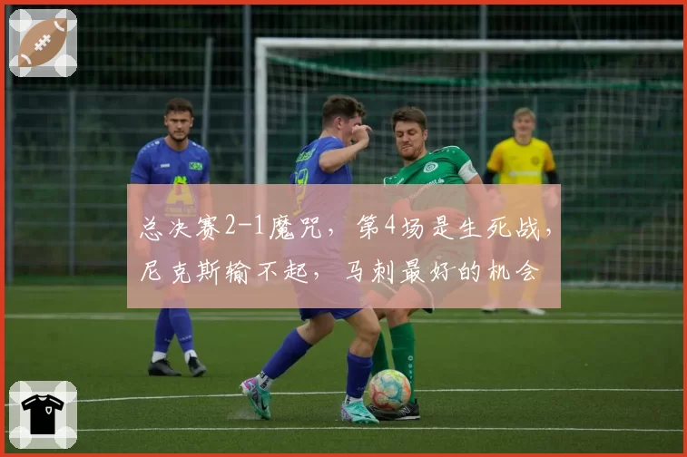 总决赛2-1魔咒，第4场是生死战，尼克斯输不起，马刺最好的机会