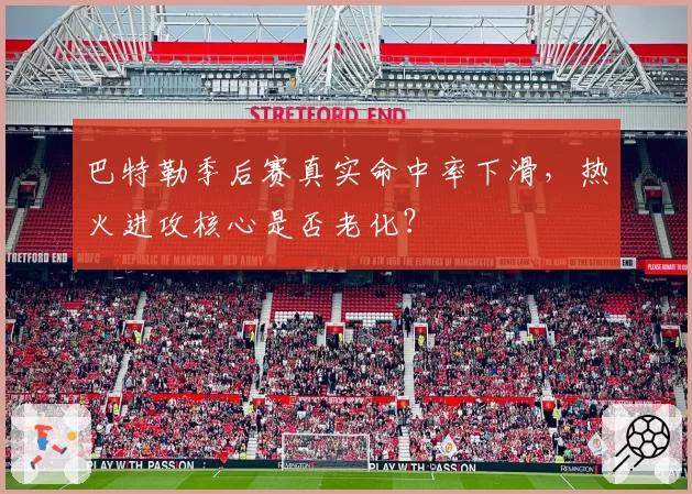 巴特勒季后赛真实命中率下滑，热火进攻核心是否老化？