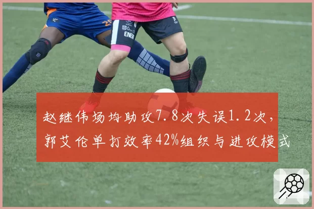 赵继伟场均助攻7.8次失误1.2次，郭艾伦单打效率42%组织与进攻模式对决