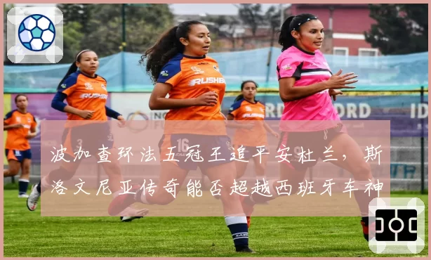 波加查环法五冠王追平安杜兰，斯洛文尼亚传奇能否超越西班牙车神？