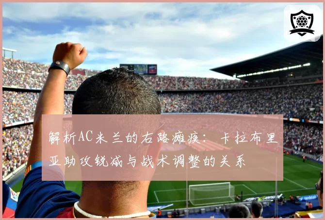 解析AC米兰的右路瘫痪：卡拉布里亚助攻锐减与战术调整的关系