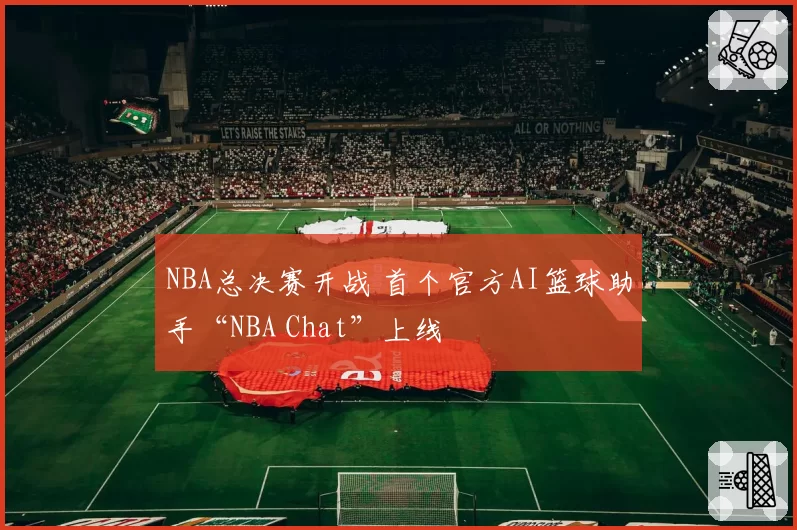 NBA总决赛开战 首个官方AI篮球助手“NBA Chat”上线