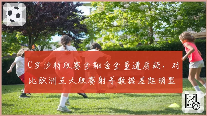C罗沙特联赛金靴含金量遭质疑，对比欧洲五大联赛射手数据差距明显