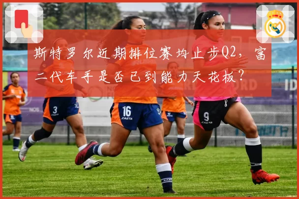 斯特罗尔近期排位赛均止步Q2,富二代车手是否已到能力天花板?