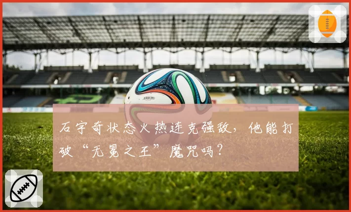 石宇奇状态火热连克强敌，他能打破“无冕之王”魔咒吗？