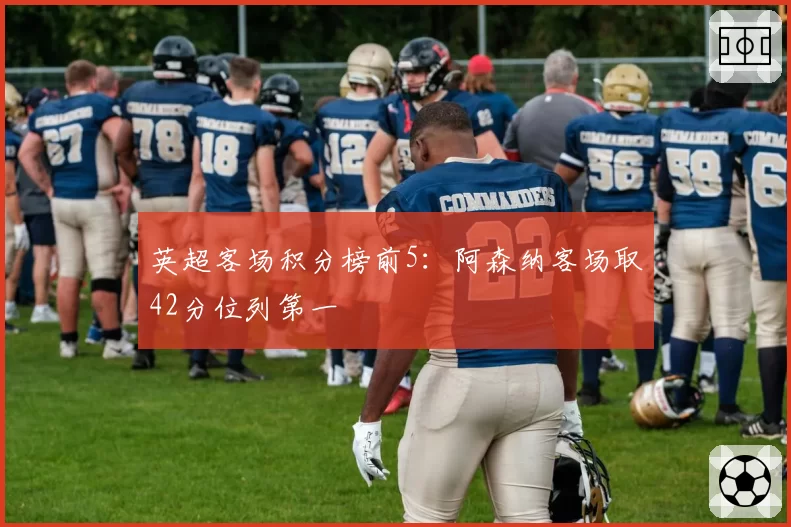 英超客场积分榜前5：阿森纳客场取42分位列第一