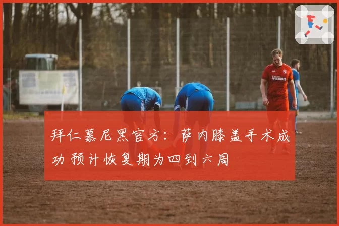 拜仁慕尼黑官方：萨内膝盖手术成功 预计恢复期为四到六周