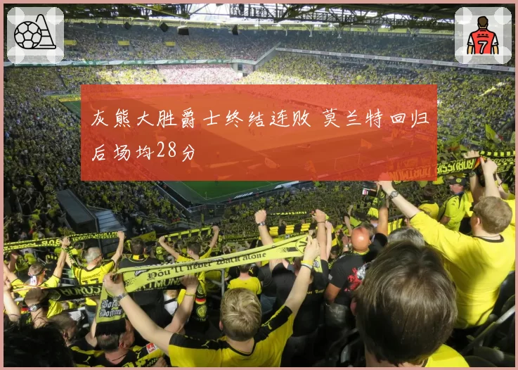 灰熊大胜爵士终结连败 莫兰特回归后场均28分