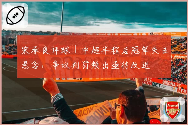 宋承良评球｜中超半程后冠军失去悬念，争议判罚频出亟待改进